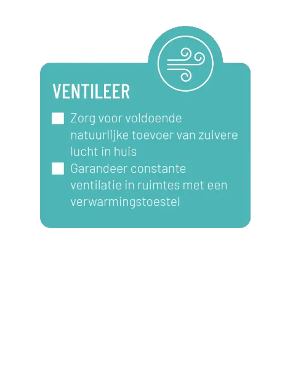 Zorg voor voldoende natuurlijke toevoer van zuivere lucht in huis. Garandeer constante ventilatie in ruimtes met een verwarmingstoestel.